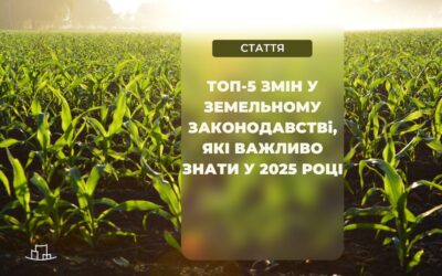 ТОП-5 ЗМІН У ЗЕМЕЛЬНОМУ ЗАКОНОДАВСТВІ, ЯКІ ВАЖЛИВО ЗНАТИ У 2025 РОЦІ