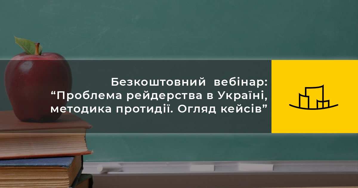 Безкоштовний  вебінар: “Проблема рейдерства в Україні, методика протидії. Огляд кейсів”