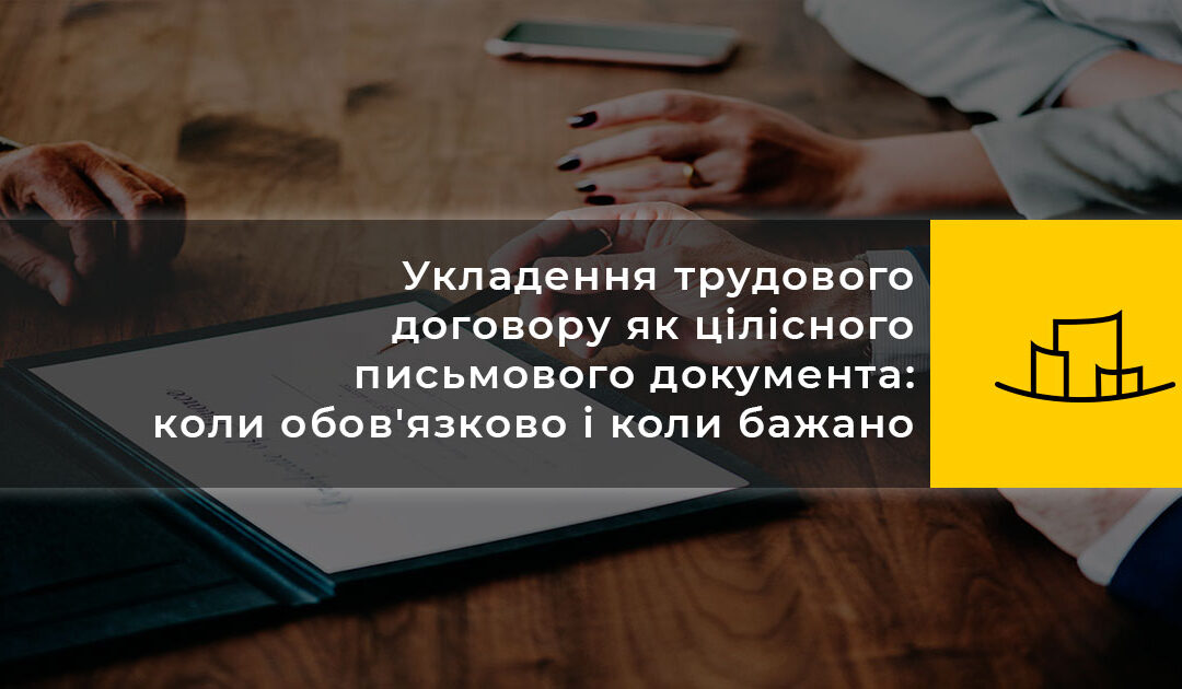 Укладення трудового договору як цілісного письмового документа: коли обов’язково і коли бажано