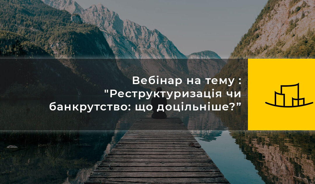 Вебінар на тему : "Реструктуризація чи банкрутство: що доцільніше?”