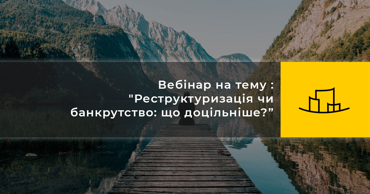 Вебінар на тему : “Реструктуризація чи банкрутство: що доцільніше?”