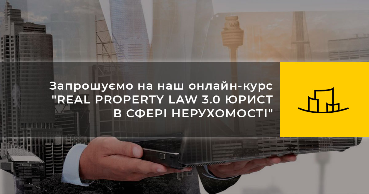 Запрошуємо на наш онлайн-курс “REAL PROPERTY LAW 3.0 ЮРИСТ В СФЕРІ НЕРУХОМОСТІ”