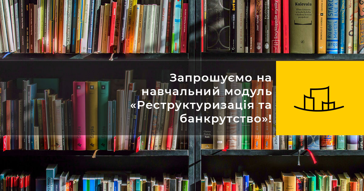 Запрошуємо на навчальний модуль «Реструктуризація та банкрутство»!