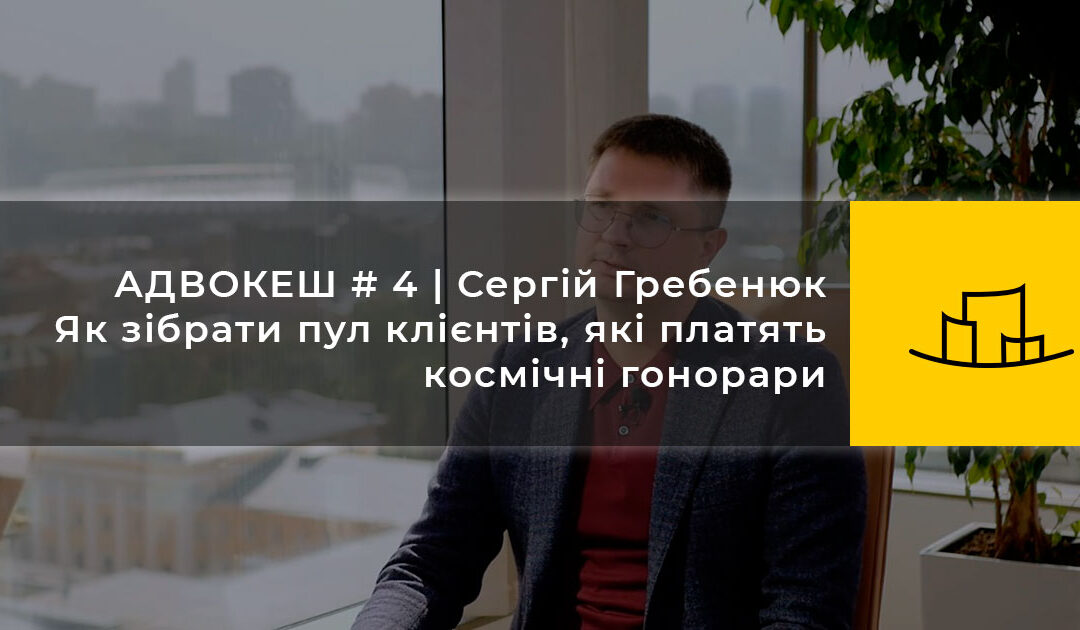 АДВОКЕШ # 4 | Сергій Гребенюк | Як зібрати пул клієнтів, які платять космічні гонорари
