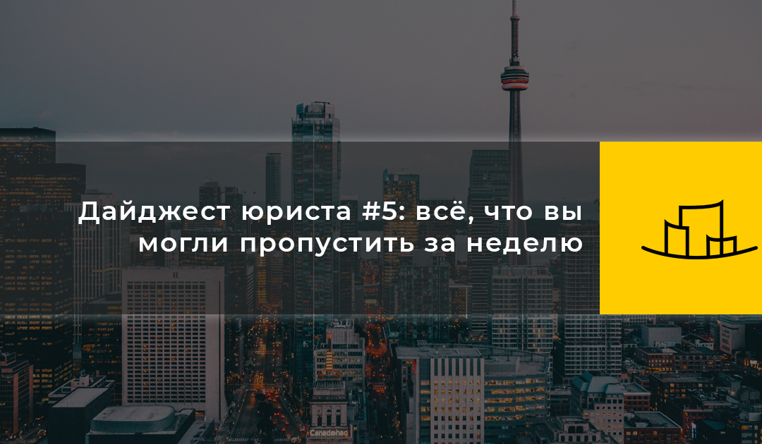 Дайджест юриста #5: всё, что вы могли пропустить за неделю