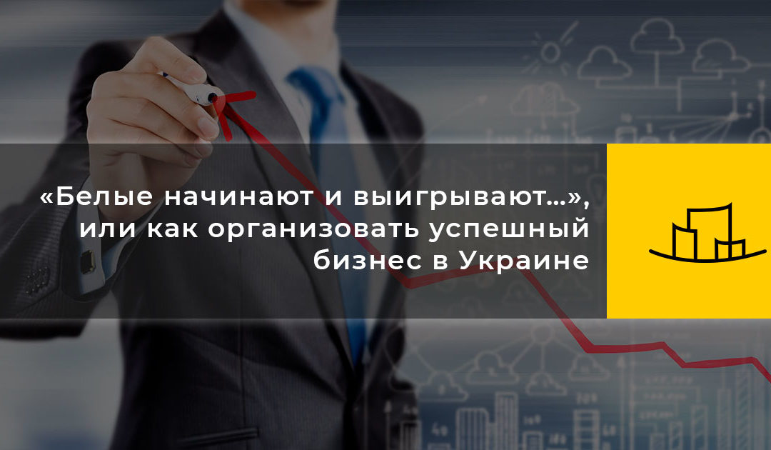 «Белые начинают и выигрывают…», или как организовать успешный бизнес в Украине