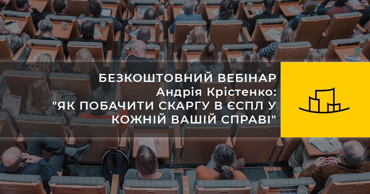 БЕЗКОШТОВНИЙ ВЕБІНАР : “ЯК ПОБАЧИТИ СКАРГУ В ЄСПЛ У КОЖНІЙ ВАШІЙ СПРАВІ” Андрія Крістенко