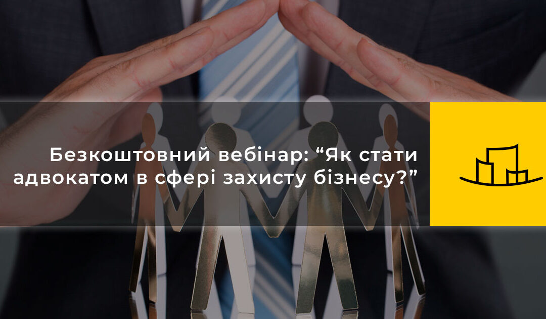 Безкоштовний вебінар: “Як стати адвокатом в сфері захисту бізнесу?”