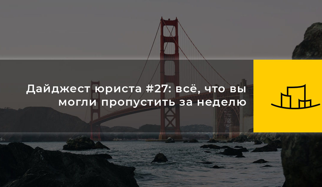 Дайджест юриста #27: всё, что вы могли пропустить за неделю