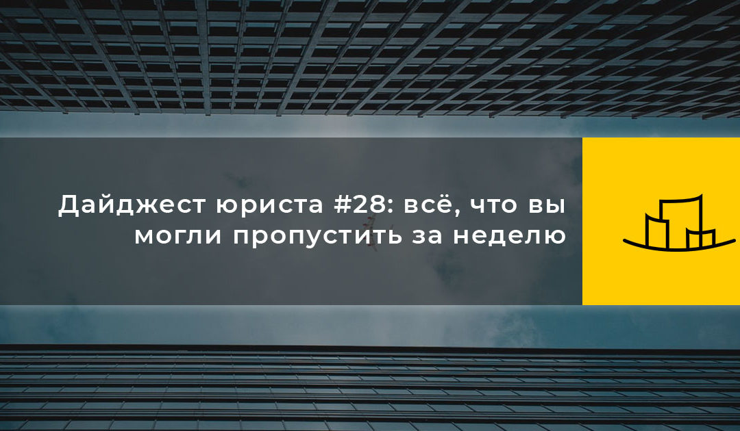 Дайджест юриста #28: всё, что вы могли пропустить за неделю