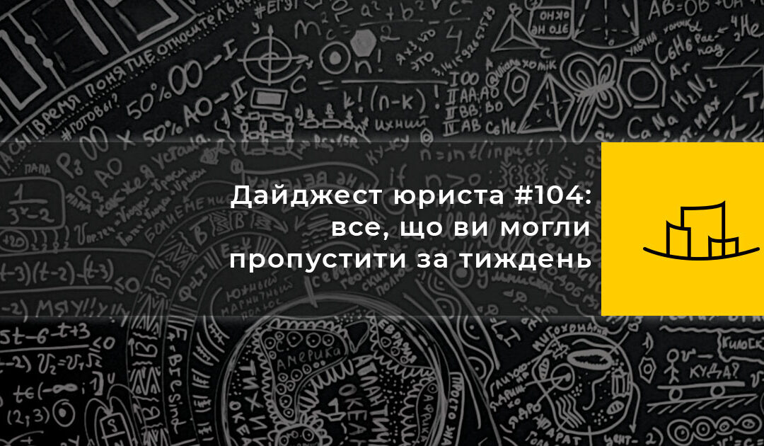 Дайджест юриста #104: все, що ви могли пропустити за тиждень