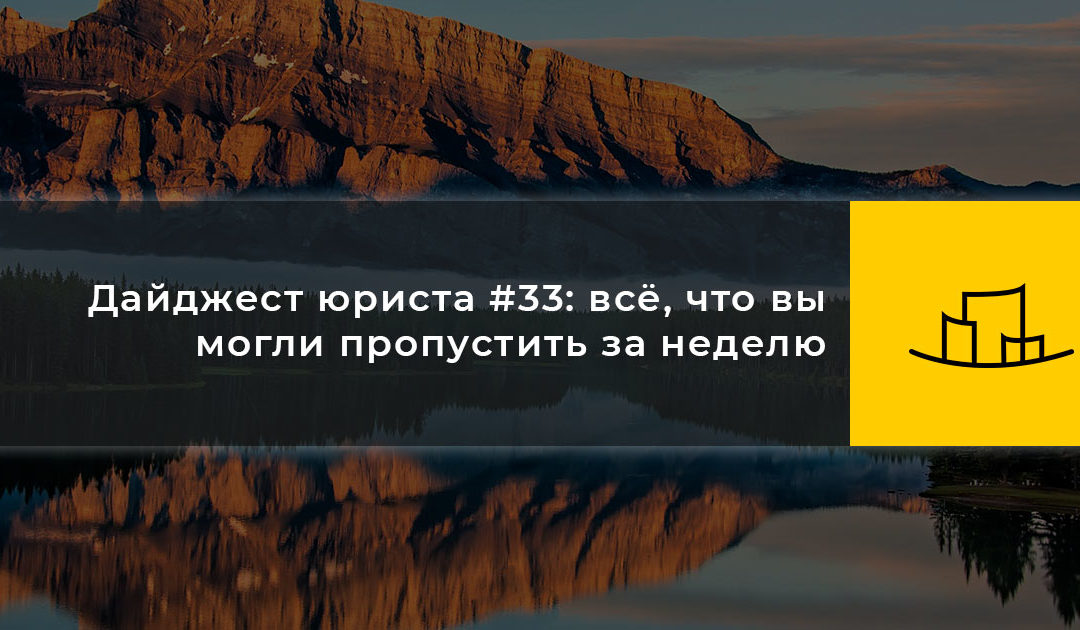 Дайджест юриста #33: всё, что вы могли пропустить за неделю