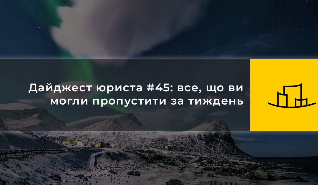 Дайджест юриста #45: все, що ви могли пропустити за тиждень