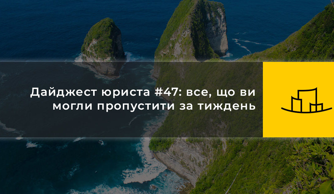 Дайджест юриста #47: все, що ви могли пропустити за тиждень