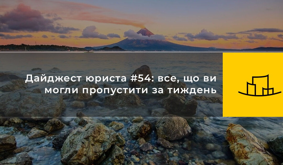 Дайджест юриста #54: все, що ви могли пропустити за тиждень