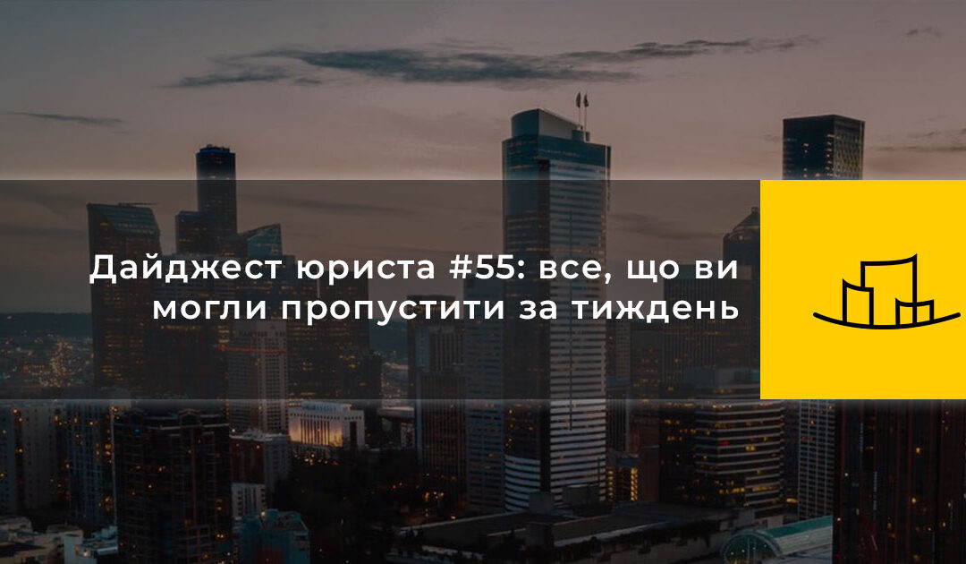 Дайджест юриста #55: все, що ви могли пропустити за тиждень