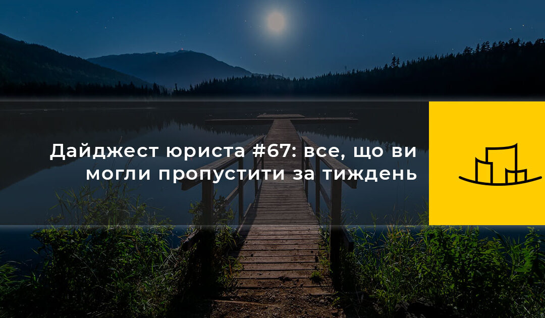Дайджест юриста #67: все, що ви могли пропустити за тиждень