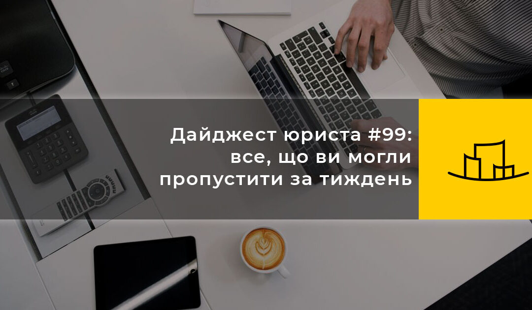 Дайджест юриста #99: все, що ви могли пропустити за тиждень