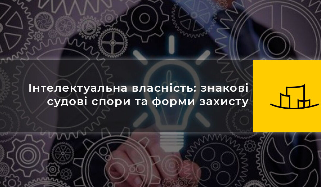 Інтелектуальна власність: знакові судові спори та форми захисту