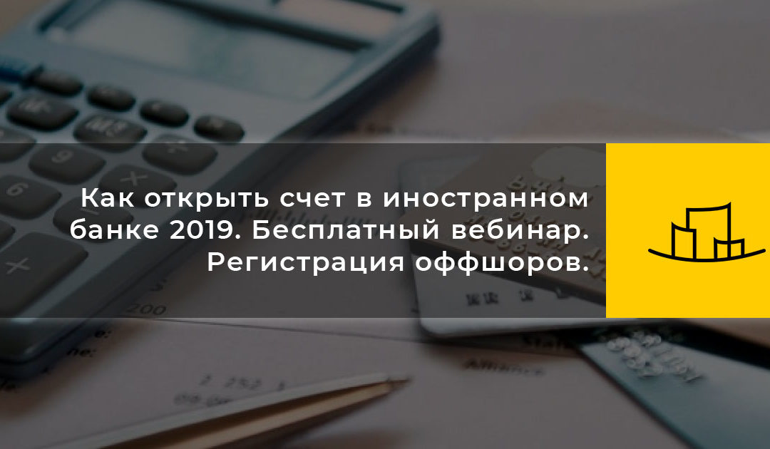 Как открыть счет в иностранном банке 2019. Бесплатный вебинар. Регистрация оффшоров.