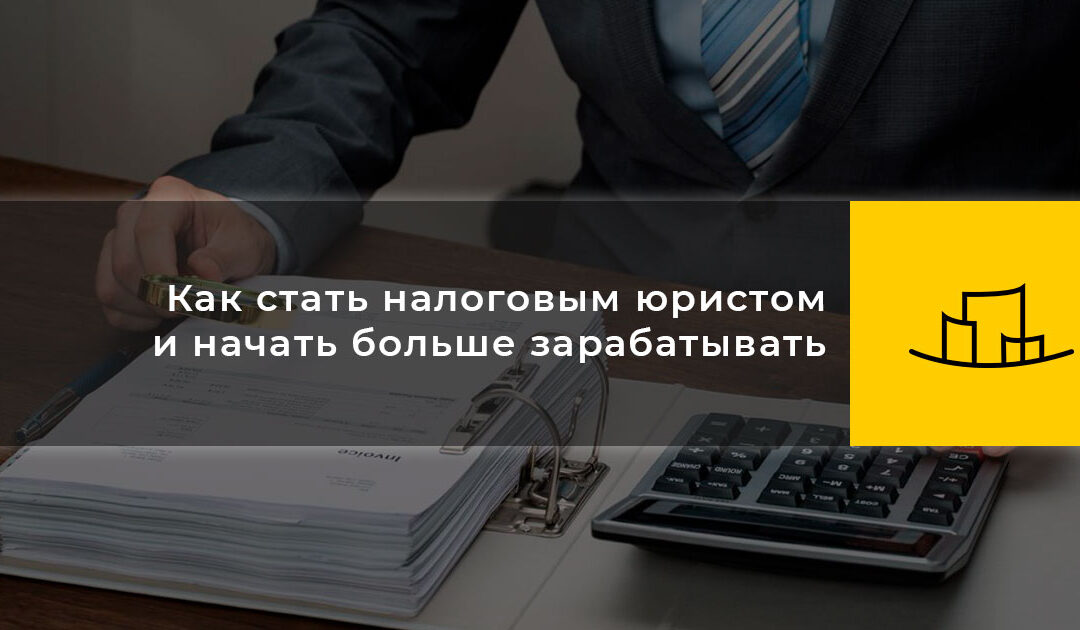 Как стать налоговым юристом и начать больше зарабатывать