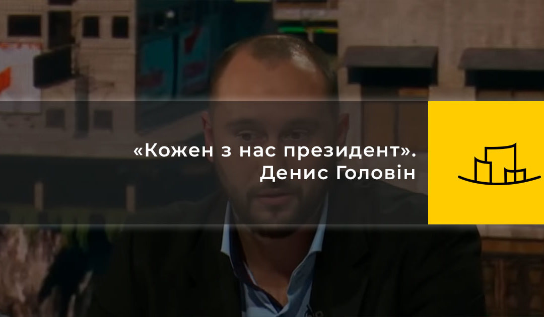 «Кожен з нас президент». Денис Головін