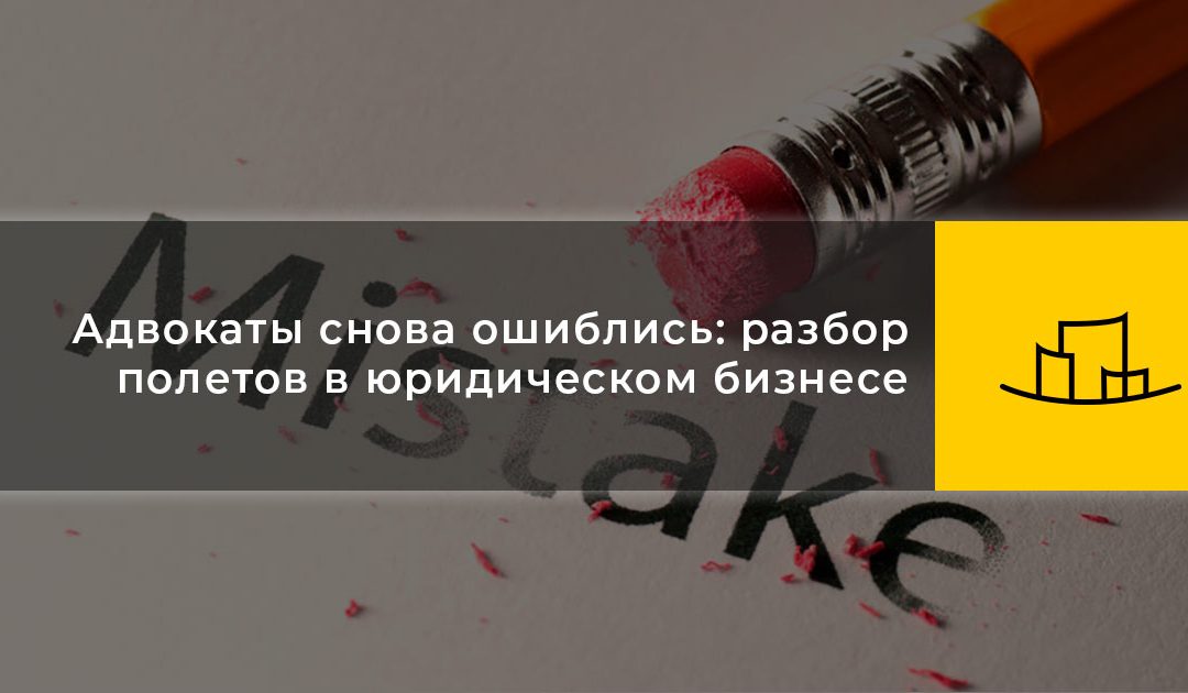Адвокаты снова ошиблись: разбор полетов в юридическом бизнесе