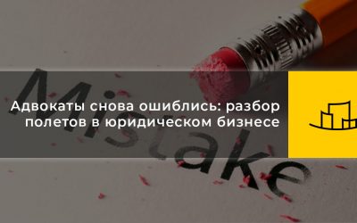 Адвокаты снова ошиблись: разбор полетов в юридическом бизнесе