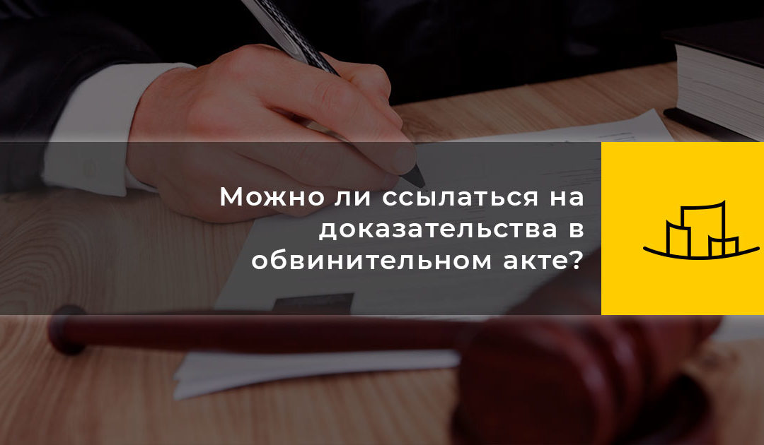 Можно ли ссылаться на доказательства в обвинительном акте?