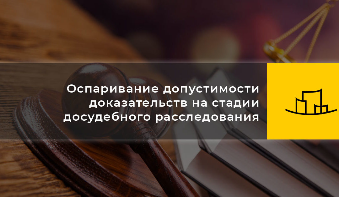 Оспаривание допустимости доказательств на стадии досудебного расследования