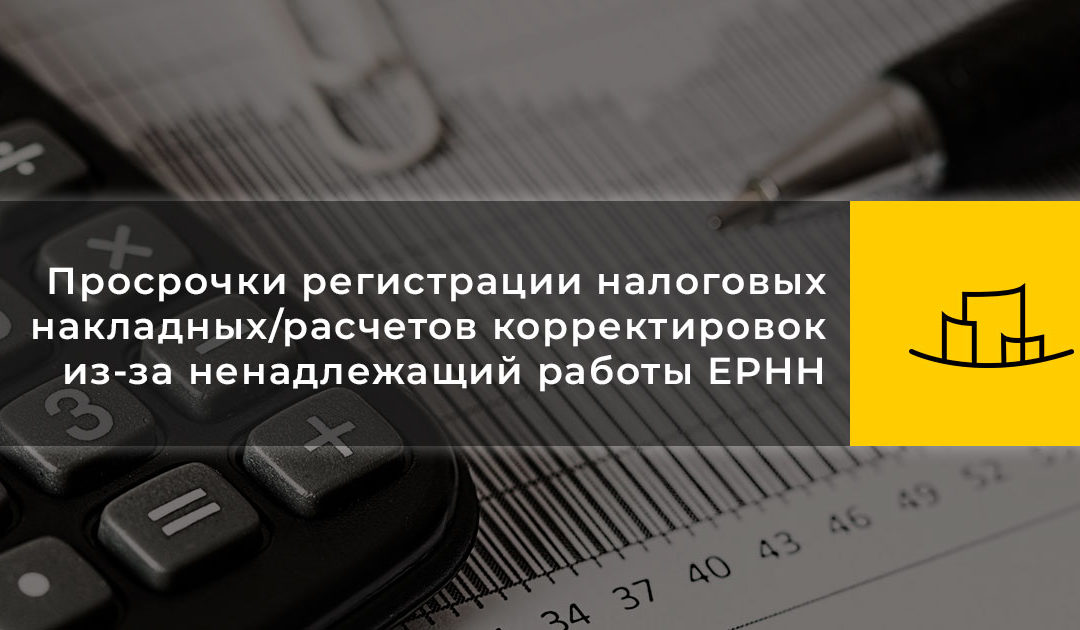 Просрочки регистрации налоговых накладных/расчетов корректировок из-за ненадлежащий работы ЕРНН