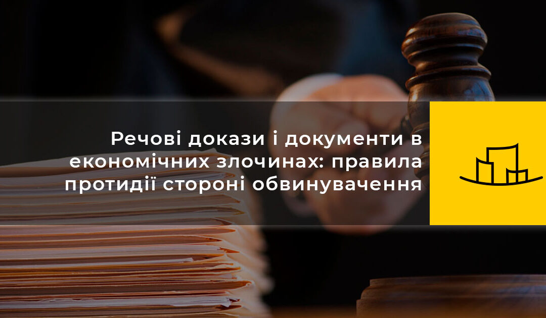 Речові докази і документи в економічних злочинах: правила протидії стороні обвинувачення