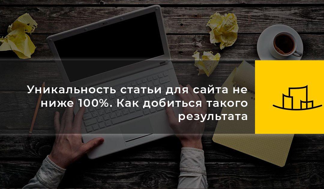 Уникальность статьи для сайта не ниже 100%. Как добиться такого результата