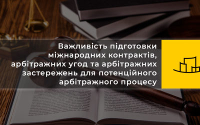 Важливість підготовки міжнародних контрактів, арбітражних угод та арбітражних застережень для потенційного арбітражного процесу