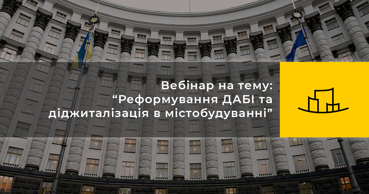 Вебінар на тему: “Реформування ДАБІ та діджиталізація в містобудуванні”